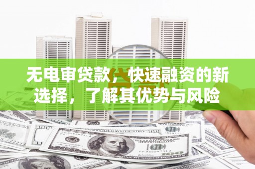 光明新区无电审贷款，快速融资的新选择，了解其优势与风险