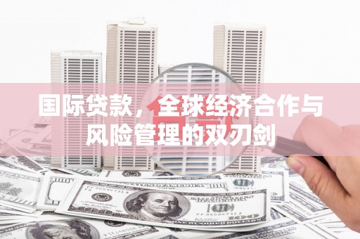 光明新区国际贷款，全球经济合作与风险管理的双刃剑