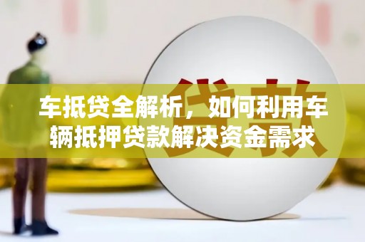光明新区车抵贷全解析，如何利用车辆抵押贷款解决资金需求
