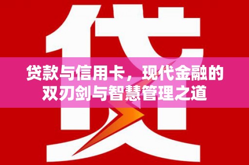 光明新区贷款与信用卡，现代金融的双刃剑与智慧管理之道