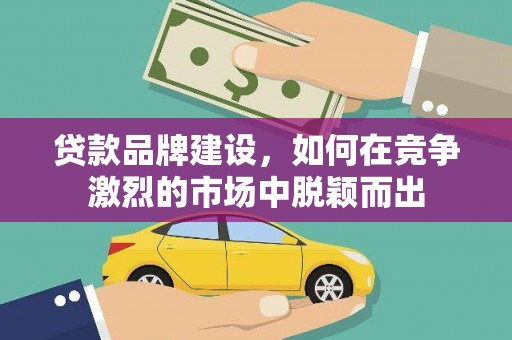 光明新区贷款品牌建设，如何在竞争激烈的市场中脱颖而出