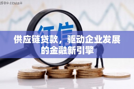 光明新区供应链贷款，驱动企业发展的金融新引擎