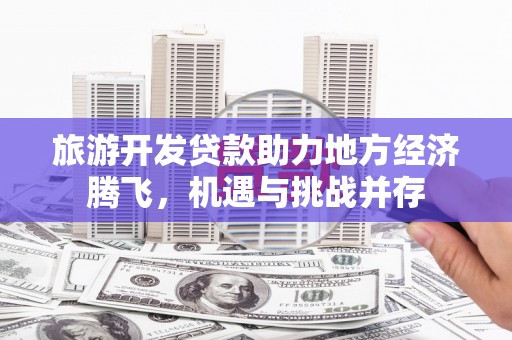 光明新区旅游开发贷款助力地方经济腾飞，机遇与挑战并存