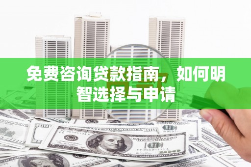 光明新区免费咨询贷款指南，如何明智选择与申请