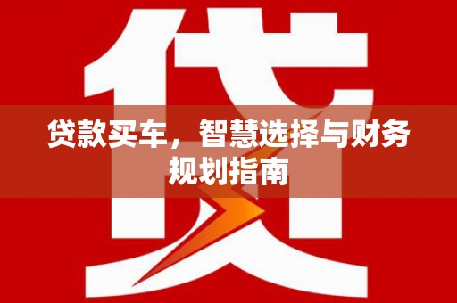 光明新区贷款买车，智慧选择与财务规划指南