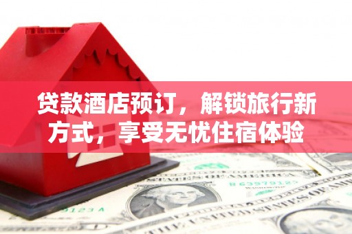 光明新区贷款酒店预订，解锁旅行新方式，享受无忧住宿体验