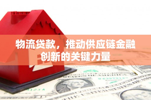 光明新区物流贷款，推动供应链金融创新的关键力量