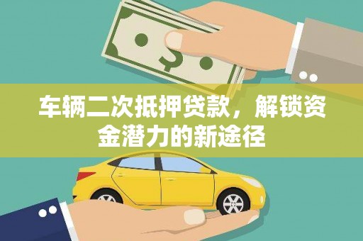 光明新区车辆二次抵押贷款，解锁资金潜力的新途径