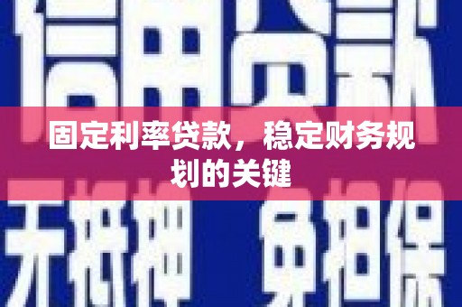 光明新区固定利率贷款，稳定财务规划的关键