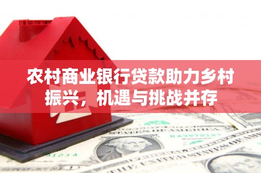 光明新区农村商业银行贷款助力乡村振兴，机遇与挑战并存
