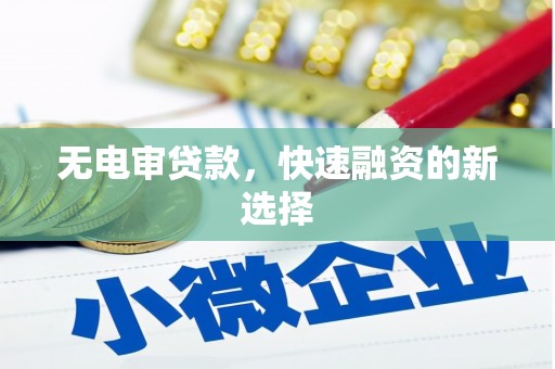 光明新区无电审贷款，快速融资的新选择