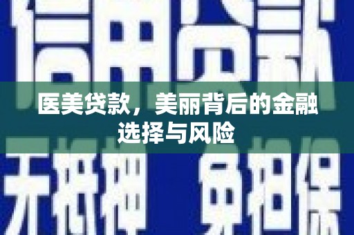 光明新区医美贷款，美丽背后的金融选择与风险