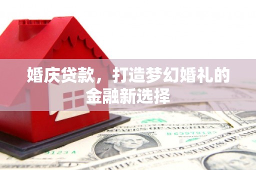 光明新区婚庆贷款，打造梦幻婚礼的金融新选择