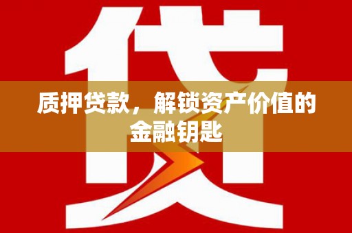 光明新区质押贷款，解锁资产价值的金融钥匙