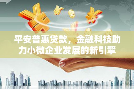 光明新区平安普惠贷款，金融科技助力小微企业发展的新引擎
