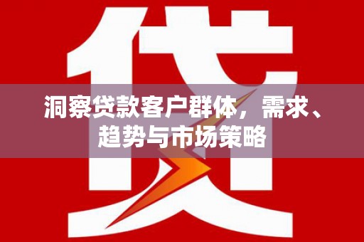 光明新区洞察贷款客户群体，需求、趋势与市场策略
