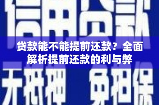 光明新区贷款能不能提前还款？全面解析提前还款的利与弊