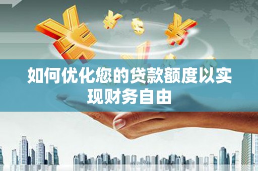 光明新区如何优化您的贷款额度以实现财务自由
