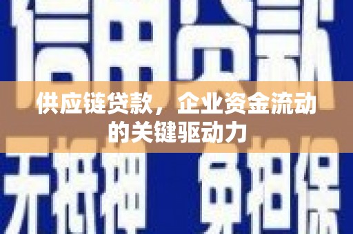 光明新区供应链贷款，企业资金流动的关键驱动力