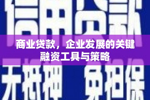 光明新区商业贷款，企业发展的关键融资工具与策略