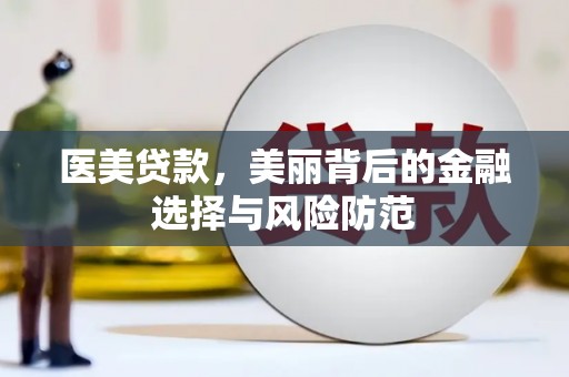 光明新区医美贷款，美丽背后的金融选择与风险防范