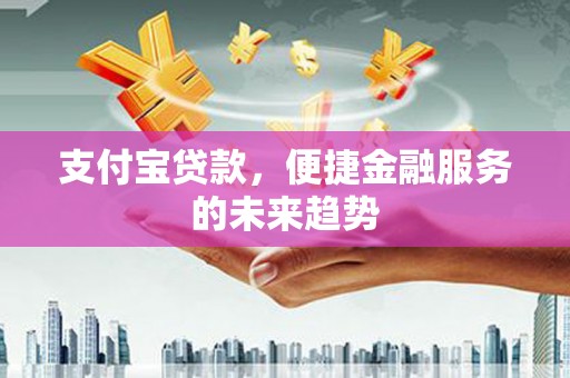光明新区支付宝贷款，便捷金融服务的未来趋势