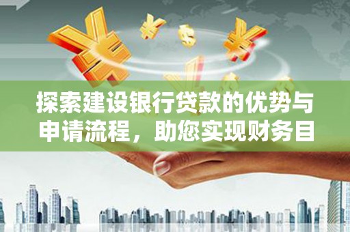 光明新区探索建设银行贷款的优势与申请流程，助您实现财务目标