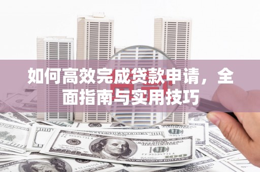 光明新区如何高效完成贷款申请，全面指南与实用技巧