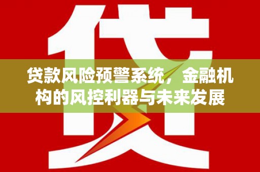 光明新区贷款风险预警系统，金融机构的风控利器与未来发展