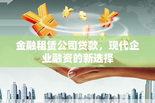 光明新区金融租赁公司贷款，现代企业融资的新选择