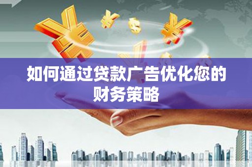 光明新区如何通过贷款广告优化您的财务策略