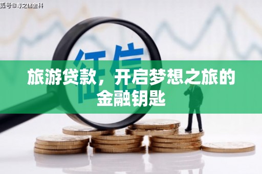 光明新区旅游贷款，开启梦想之旅的金融钥匙