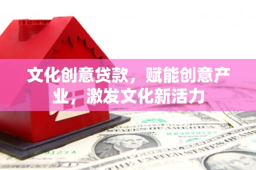 光明新区文化创意贷款，赋能创意产业，激发文化新活力