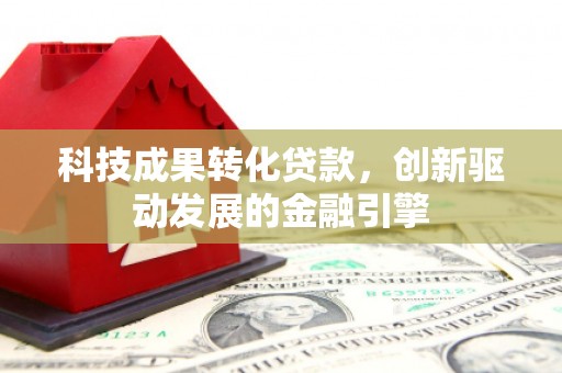 光明新区科技成果转化贷款，创新驱动发展的金融引擎