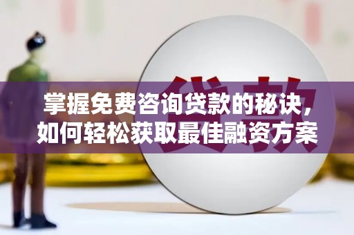 光明新区掌握免费咨询贷款的秘诀，如何轻松获取最佳融资方案