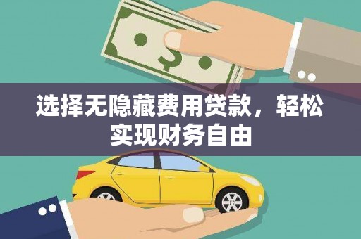 光明新区选择无隐藏费用贷款，轻松实现财务自由