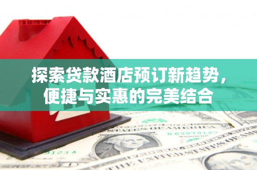 光明新区探索贷款酒店预订新趋势，便捷与实惠的完美结合