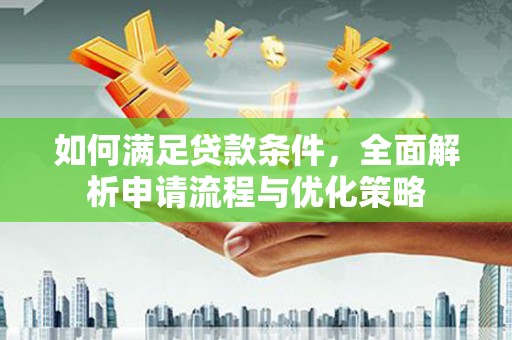 光明新区如何满足贷款条件，全面解析申请流程与优化策略