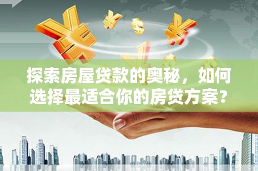 光明新区探索房屋贷款的奥秘，如何选择最适合你的房贷方案？