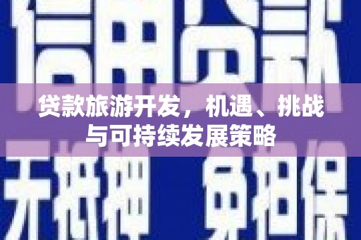光明新区贷款旅游开发，机遇、挑战与可持续发展策略