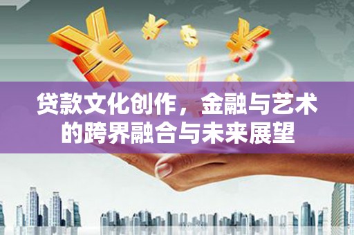 光明新区贷款文化创作，金融与艺术的跨界融合与未来展望
