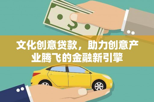 光明新区文化创意贷款，助力创意产业腾飞的金融新引擎
