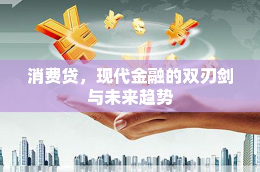 光明新区消费贷，现代金融的双刃剑与未来趋势