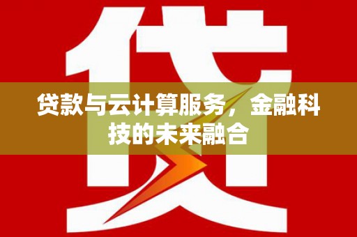 光明新区贷款与云计算服务，金融科技的未来融合
