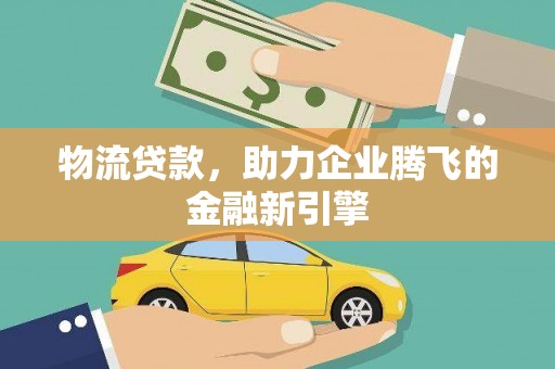 光明新区物流贷款，助力企业腾飞的金融新引擎