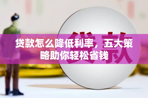 光明新区贷款怎么降低利率，五大策略助你轻松省钱
