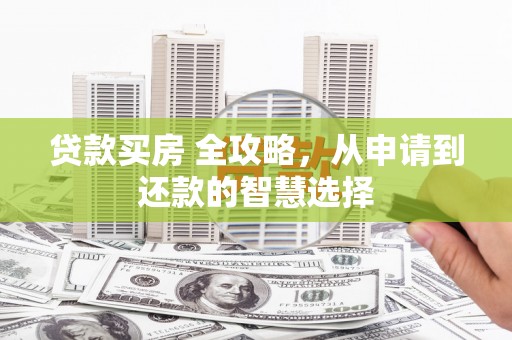 光明新区贷款买房 全攻略，从申请到还款的智慧选择
