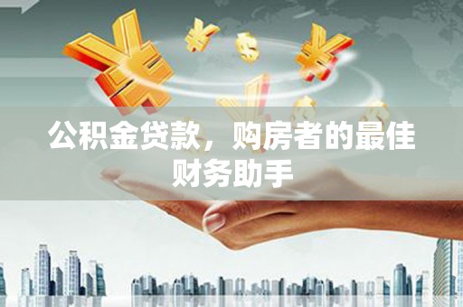 光明新区公积金贷款，购房者的最佳财务助手
