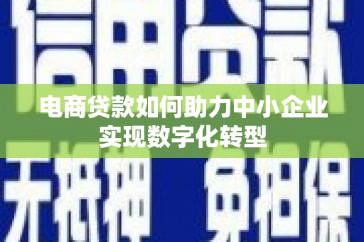 光明新区电商贷款如何助力中小企业实现数字化转型
