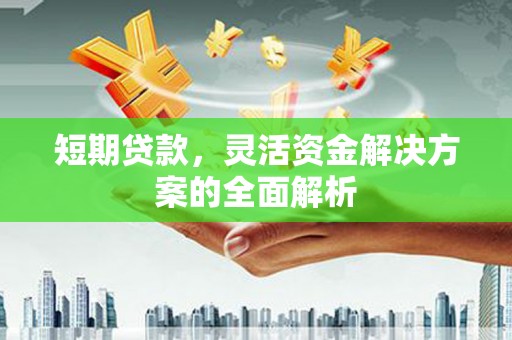 光明新区短期贷款，灵活资金解决方案的全面解析